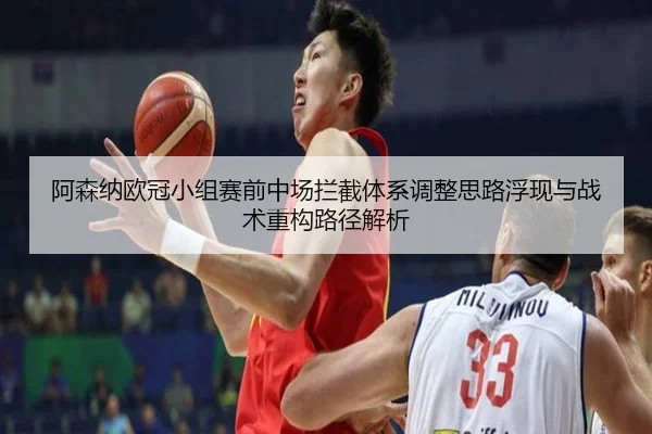 阿森纳欧冠小组赛前中场拦截体系调整思路浮现与战术重构路径解析